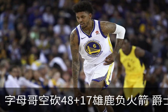 字母哥空砍48+17雄鹿负火箭 爵士力克无帝76人