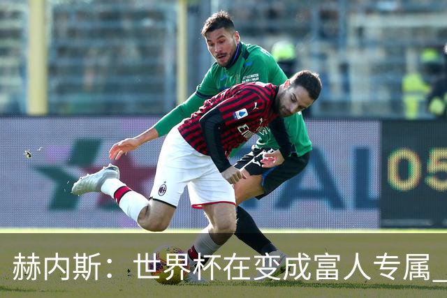赫内斯：世界杯在变成富人专属 再商业化1张中等票也不该2千美金